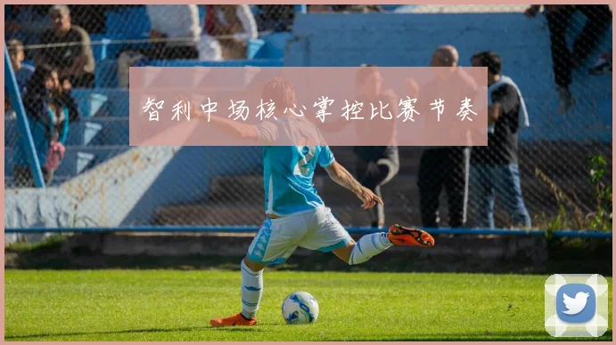 智利中场核心掌控比赛节奏