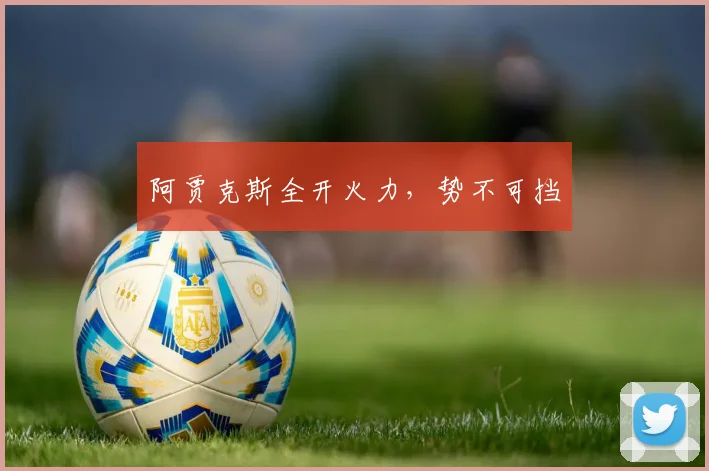 阿贾克斯全开火力，势不可挡