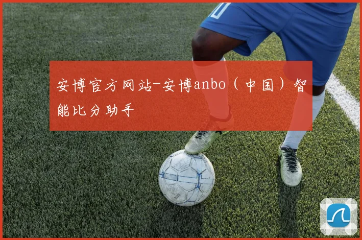 安博官方网站-安博anbo(中国)智能比分助手