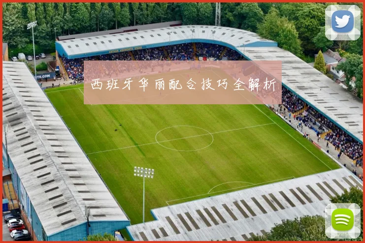 西班牙华丽配合技巧全解析