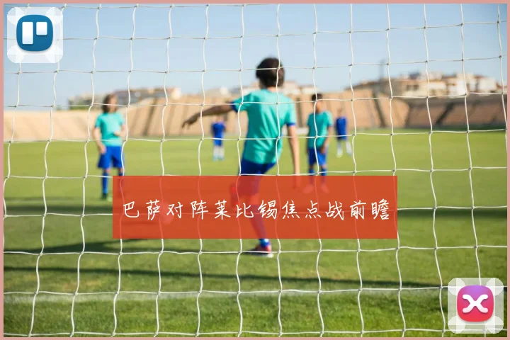 巴萨对阵莱比锡焦点战前瞻