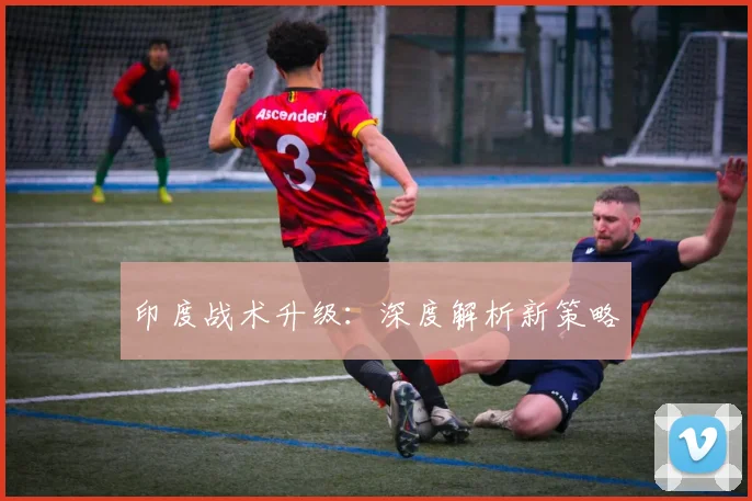 印度战术升级：深度解析新策略