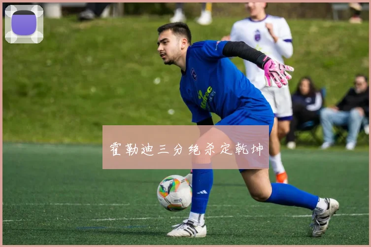霍勒迪三分绝杀定乾坤