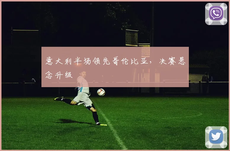 意大利半场领先哥伦比亚,决赛悬念升级