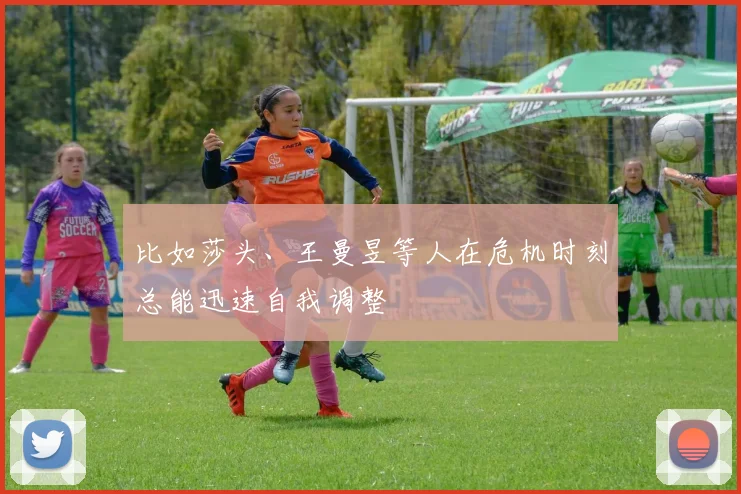 比如莎头、王曼昱等人在危机时刻总能迅速自我调整