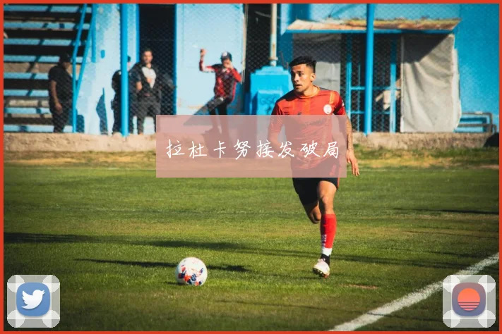拉杜卡努接发破局