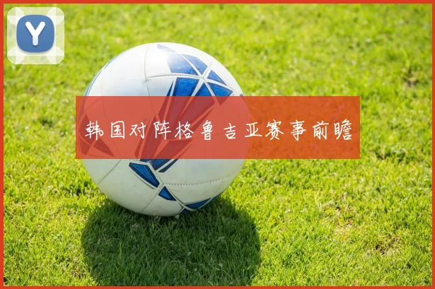 韩国对阵格鲁吉亚赛事前瞻