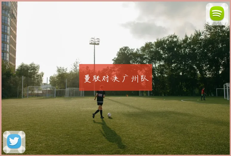 曼联对决广州队