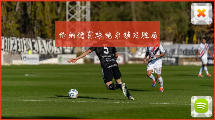 伦纳德罚球绝杀锁定胜局