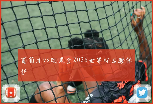 葡萄牙vs刚果金2026世界杯后腰保护