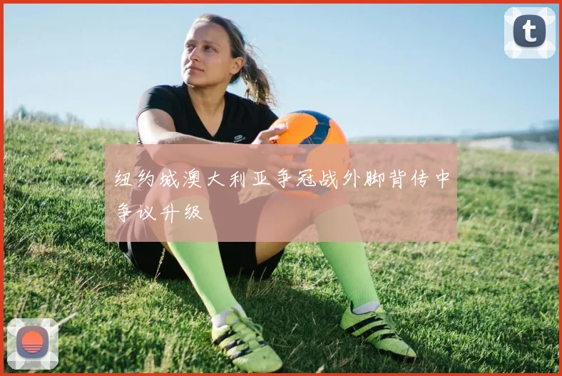 纽约城澳大利亚争冠战外脚背传中争议升级