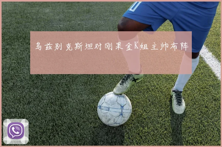 乌兹别克斯坦对刚果金K组主帅布阵