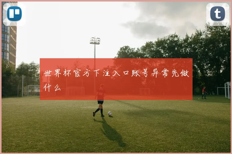 世界杯官方下注入口账号异常先做什么