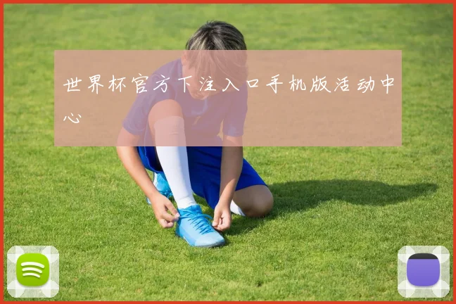 世界杯官方下注入口手机版活动中心
