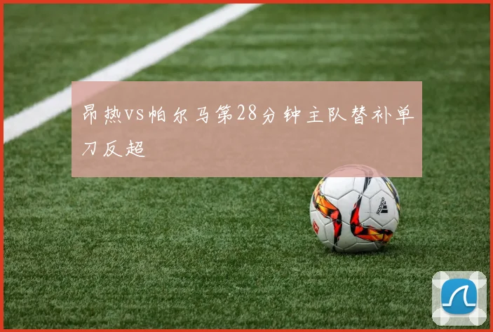 昂热vs帕尔马第28分钟主队替补单刀反超