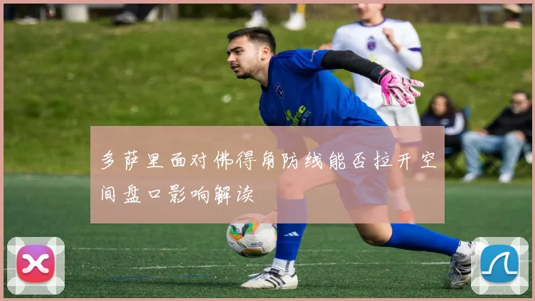 多萨里面对佛得角防线能否拉开空间盘口影响解读