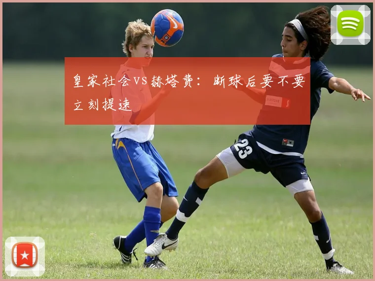 皇家社会vs赫塔费：断球后要不要立刻提速