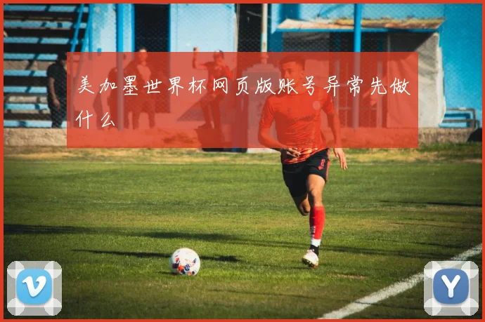 美加墨世界杯网页版账号异常先做什么