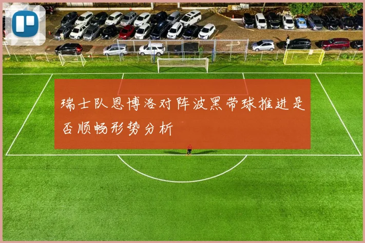 瑞士队恩博洛对阵波黑带球推进是否顺畅形势分析