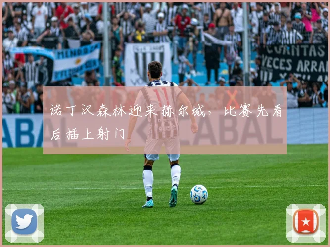 诺丁汉森林迎来赫尔城，比赛先看后插上射门
