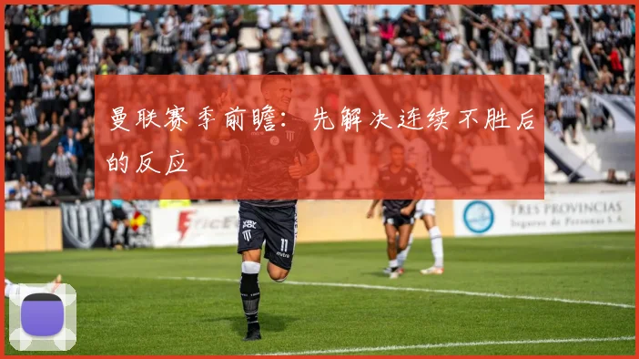 曼联赛季前瞻：先解决连续不胜后的反应