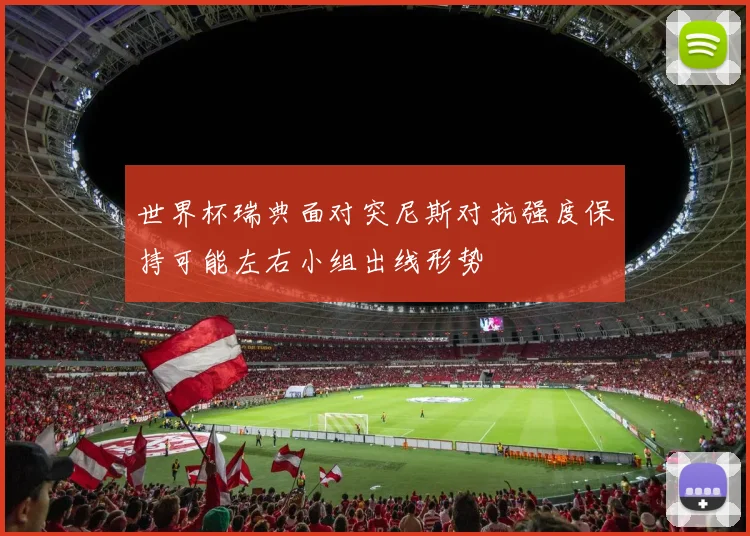 世界杯瑞典面对突尼斯对抗强度保持可能左右小组出线形势