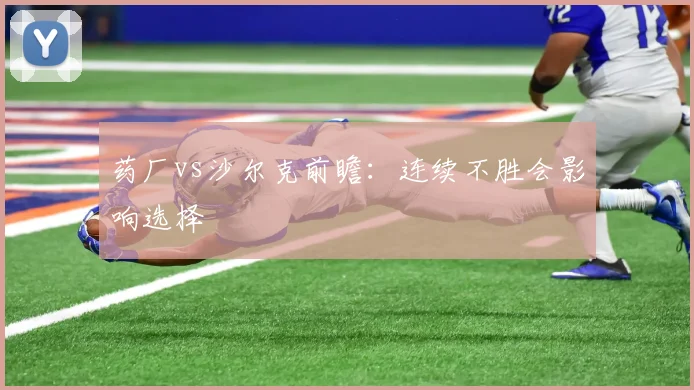药厂vs沙尔克前瞻：连续不胜会影响选择