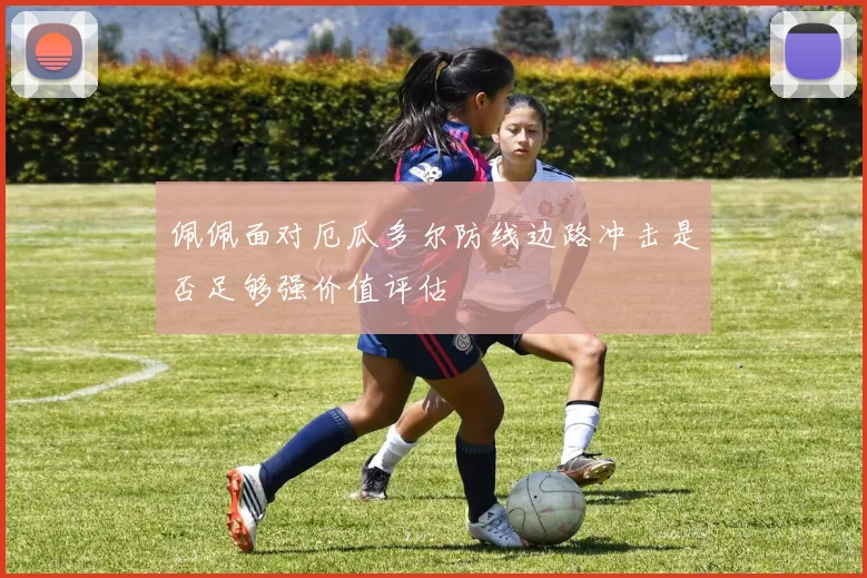 佩佩面对厄瓜多尔防线边路冲击是否足够强价值评估