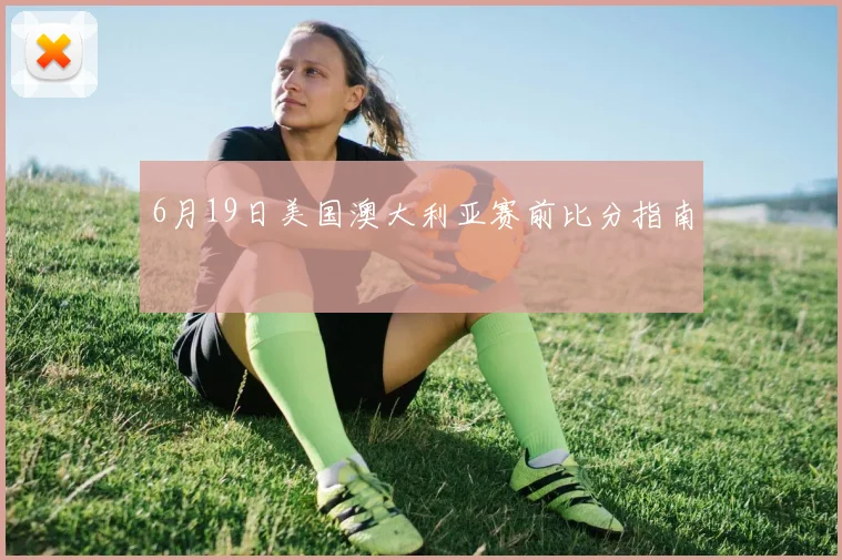 6月19日美国澳大利亚赛前比分指南