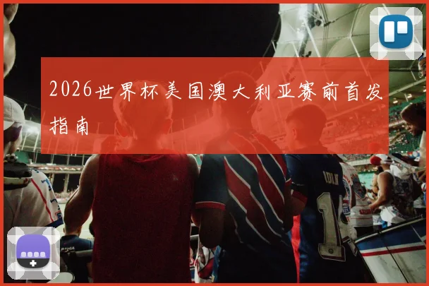 2026世界杯美国澳大利亚赛前首发指南