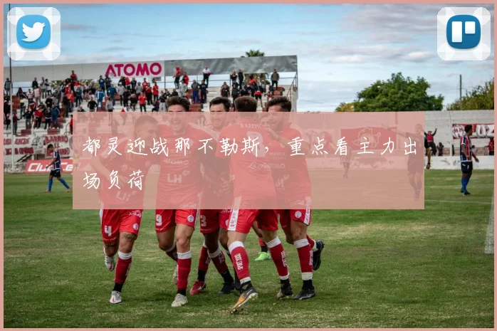 都灵迎战那不勒斯，重点看主力出场负荷