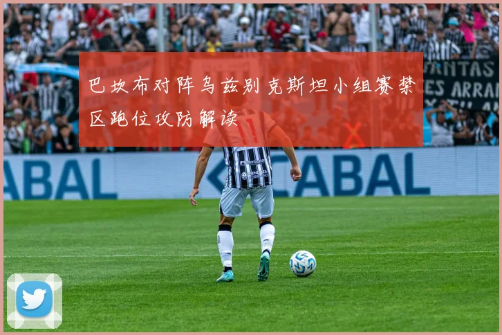 巴坎布对阵乌兹别克斯坦小组赛禁区跑位攻防解读