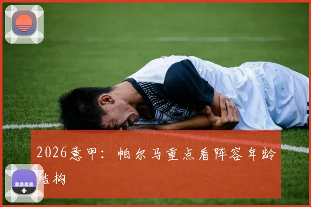 2026意甲：帕尔马重点看阵容年龄结构