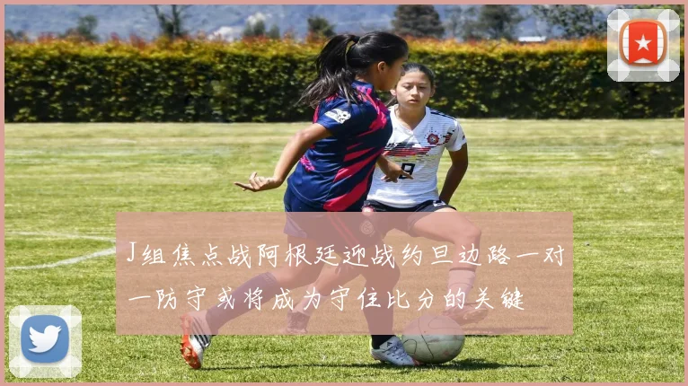 J组焦点战阿根廷迎战约旦边路一对一防守或将成为守住比分的关键